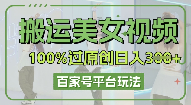 搬运美女视频100%过原创大揭秘，百家号平台玩法，轻松日入3张(可矩阵)-678网创