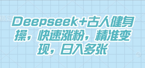 Deepseek+古人健身操，快速涨粉，精准变现，日入多张-678网创