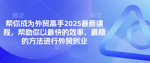 帮你成为外贸高手2025最新课程，帮助你以最快的效率，最稳的方法进行外贸创业-678网创