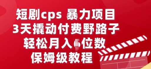 短剧cps暴力项目，3天撬动付费野路子，有人偷偷月入五位数，保姆级教程-678网创