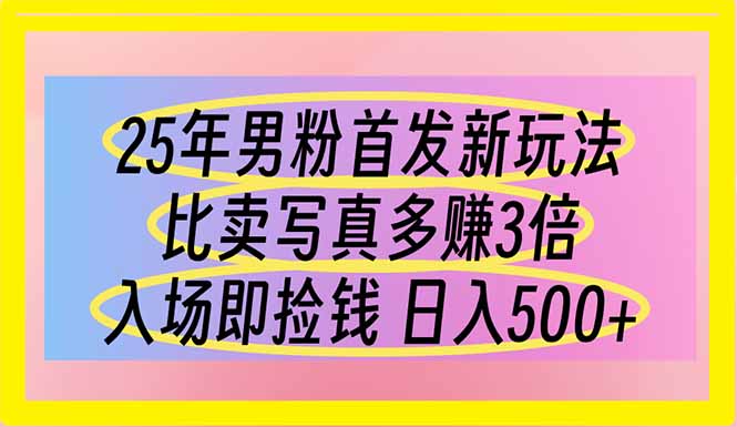 （14219期）25年男粉首发新玩法 比卖写真赚的更多 入场即捡钱 日入500-678网创
