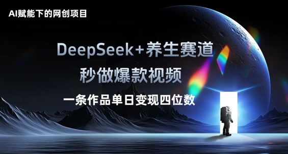 AI赋能下的网创项目，DeepSeek+养生赛道，秒做爆款视频一条作品单日变现三位数-678网创