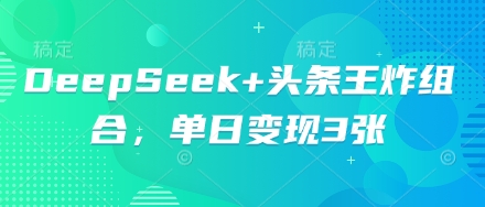 DeepSeek+头条王炸组合，单日变现3张-678网创