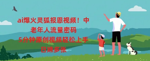 ai爆火灵狐报恩视频，中老年人流量密码，5分钟原创视频轻松上手，日入多张-678网创