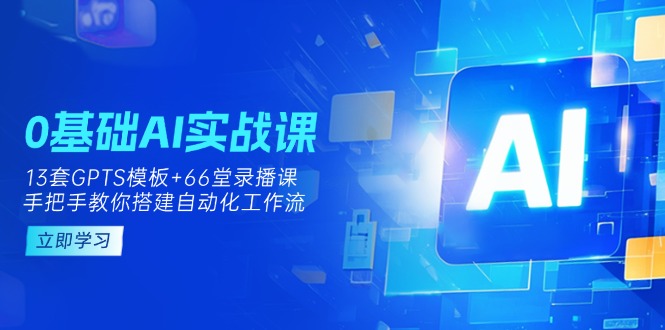 （14202期）0基础AI实操课：13套GPTS模板+66字录播课，手把手教你搭建自动化工作流-678网创