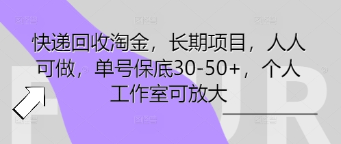 快递回收淘金，长期项目，人人可做，单号保底30-50+，个人工作室可放大-678网创