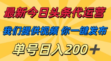 最新今日头条代运营，我们提供视频，你一键发布，单号日入200+【揭秘】-678网创