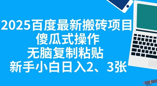 2025百度最新搬砖项目，傻瓜式操作，无脑复制粘贴，新手小白日入2张-678网创