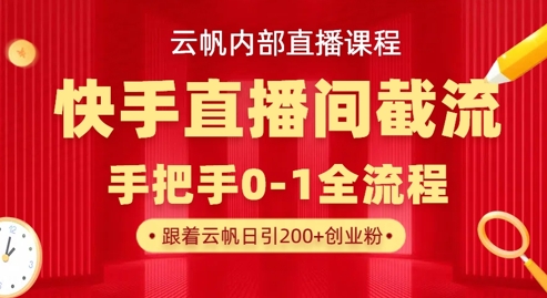 云帆内部直播课·快手直播间截流玩法,日引100+创业粉-678网创