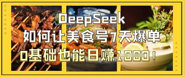 DeepSeek如何让美食号7天爆单，0基础也能日入1k-678网创