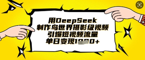 用DeepSeek制作鸟世界摄影级视频，引爆短视频流量，单日变现1k-678网创