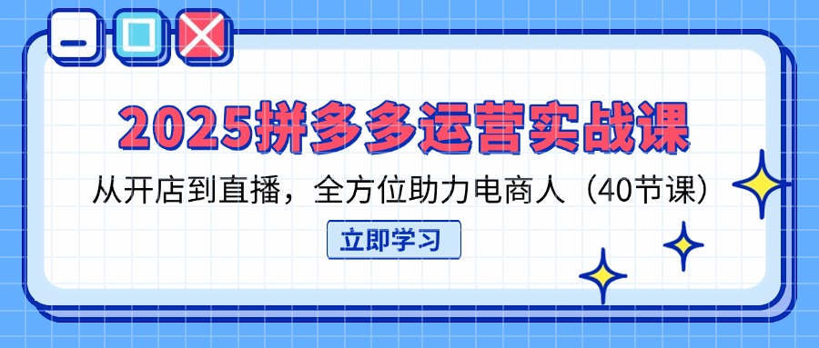 （14259期）2025拼多多运营实战课，从开店到直播，全方位助力电商人（40节课）-678网创
