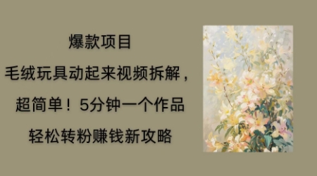 毛绒玩具动起来项目拆解，三四分钟一个作品，轻松转粉挣钱新玩法-678网创