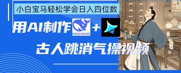AI古人跳消气操视频制作，deepseek+即梦，小白宝马轻松学会日入四位数-678网创