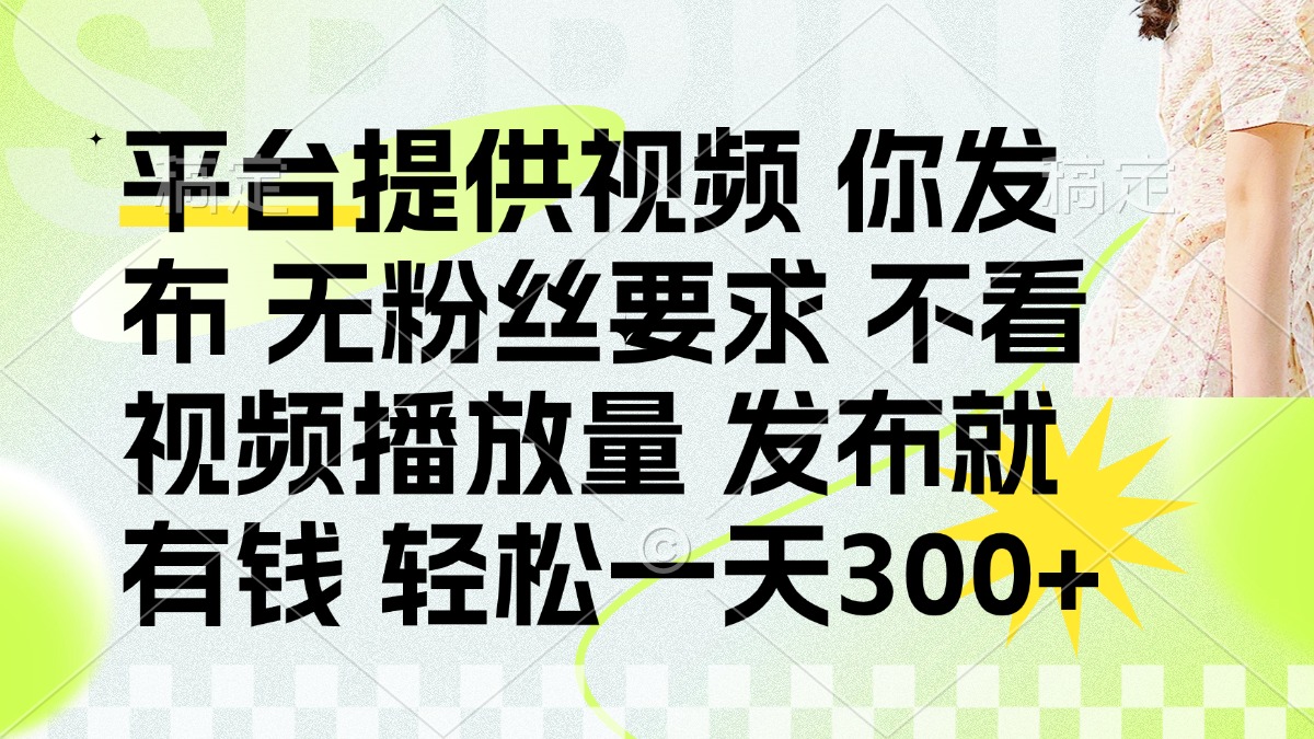 （14224期）发布平台提供视频就有钱 无粉丝要求 不看视频播放量 发布就有钱 一天300+-678网创