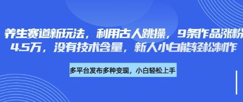 养生赛道新玩法，利用古人跳操，9条作品涨粉4.5W，没有技术含量，新人小白能轻松制作-678网创
