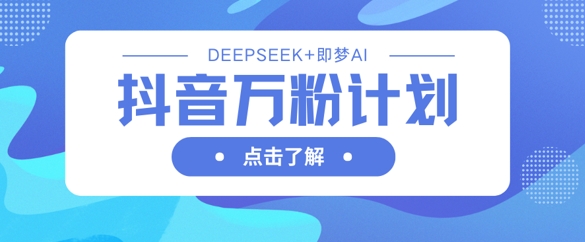 抖音万粉计划，利用DeepSeek+即梦AI生成视频，快速涨到万粉-678网创