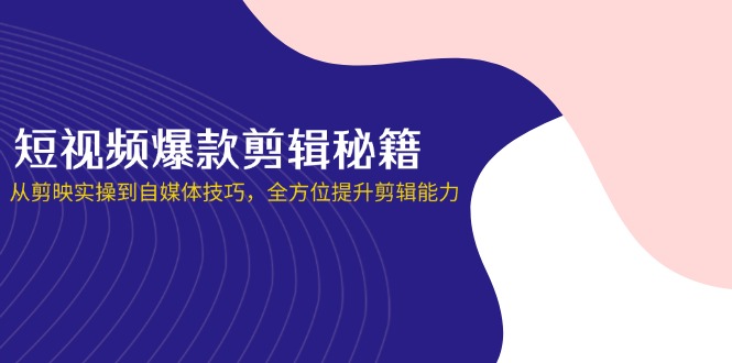 （14244期）短视频爆款剪辑秘籍，从剪映实操到自媒体技巧，全方位提升剪辑能力-678网创