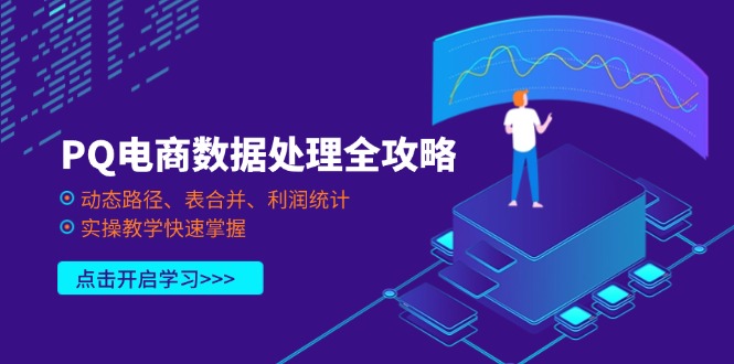 （14240期）PQ电商数据处理全攻略，动态路径、表合并、利润统计，实操教学快速掌握-678网创