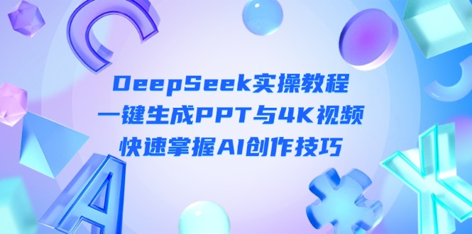 （14300期）DeepSeek入门实操教程：一键生成PPT与4K视频，快速掌握AI创作技巧-678网创