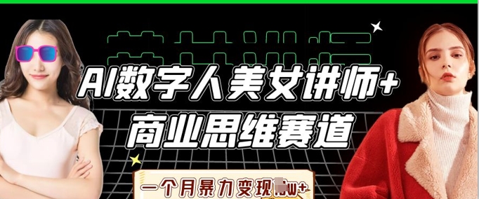 AI数字人美女讲师+商业思维赛道，一个月暴力变现过W+-678网创