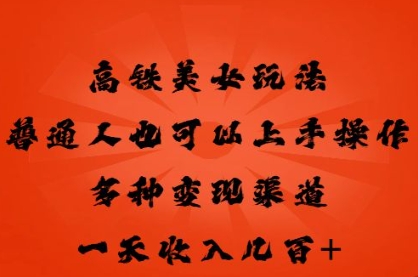 高铁美女玩法，普通人也可以轻松上手，多种渠道变现，一天几张-678网创