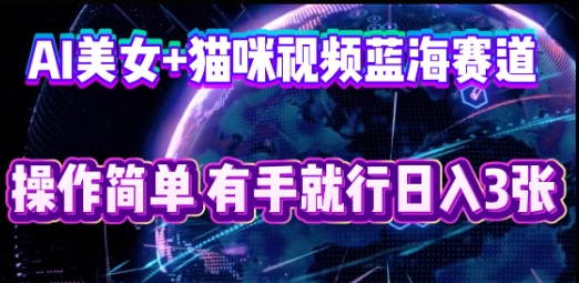 AI美女+猫咪视频蓝海赛道，操作简单，有手就行日入3张-678网创