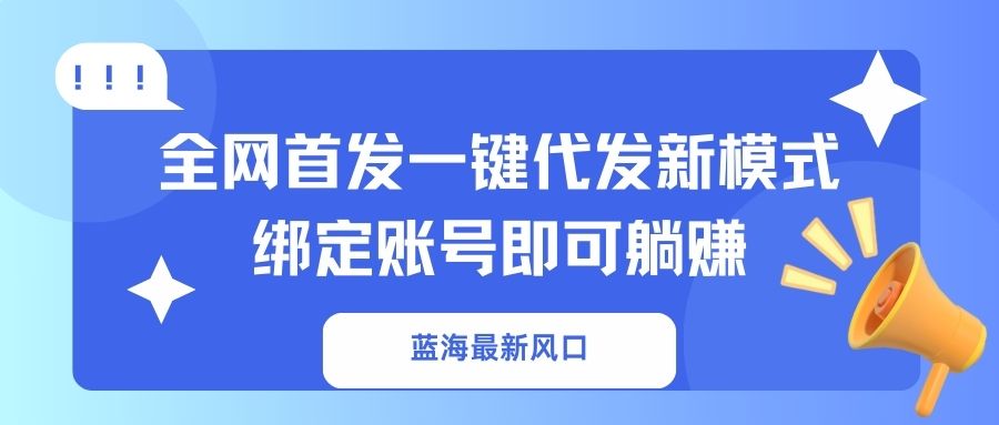 （14183期）蓝海最新风口，全网首发一键代发新模式！绑定账号即可躺赚-678网创