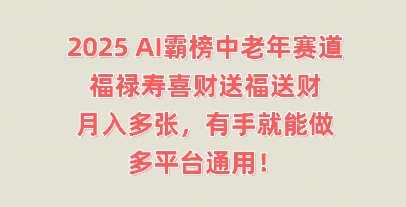 2025AI霸榜中老年赛道，福禄寿喜财送福送财，月入多张，有手就能做，多平台通用!-678网创