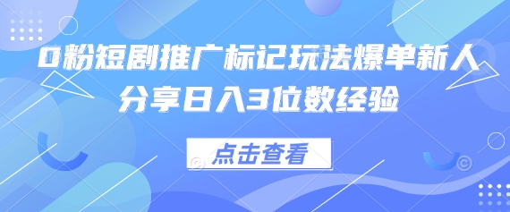 0粉短剧推广标记玩法爆单新人分享日入3位数经验-678网创