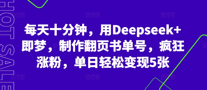 每天十分钟，用Deepseek+即梦，制作翻页书单号，疯狂涨粉，单日轻松变现5张-678网创