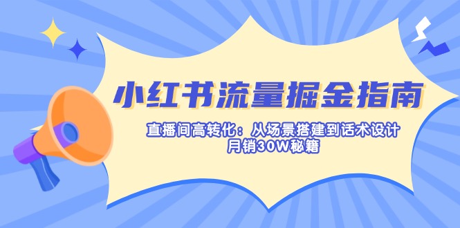 （14174期）小红书流量掘金指南：直播间高转化：从场景搭建到话术设计，月销30W秘籍-678网创