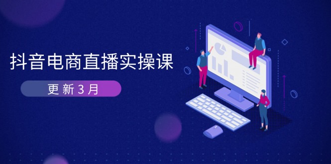 （14253期）抖音电商直播实操课-更新3月 深度剖析算法机制 快速提升直播GMV与带货变现-678网创