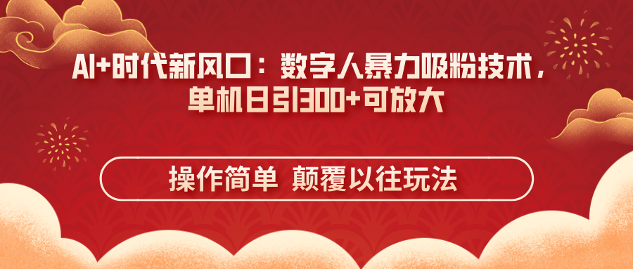（14304期）AI+时代新风口：数字人暴力吸粉技术，单机日引300+可放大 操作简单  颠...-678网创