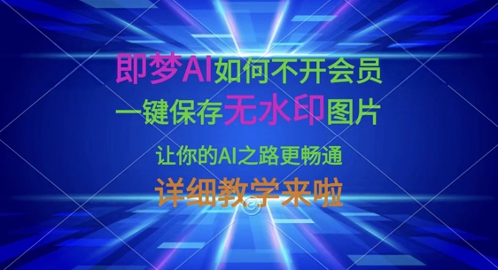 即梦AI如何不开会员，一键保存无水印图片，让你的AI之路更畅通，详细教学来啦-678网创