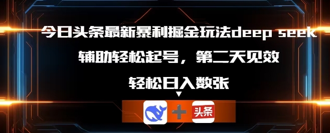 今日头条最新暴利掘金玩法deepseek，辅助轻松矩阵当天起号，第二天见收益，轻松日入数张-678网创