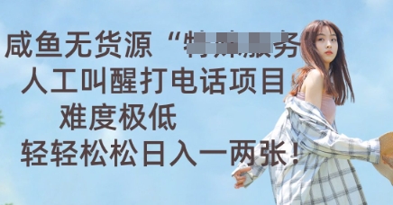 咸鱼无货源人工叫醒打电话项目，难度极低， 轻轻松松日入一两张-678网创