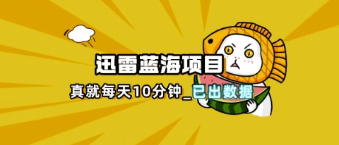 迅雷浏览器项目_真就每天忙活10分钟，完整拆解+热点把控(超详细拆解教程)-678网创