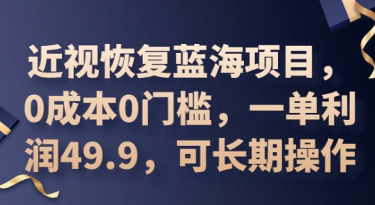2025近视恢复蓝海项目，0成本0门槛，一单利润49.9，可长期操作-678网创