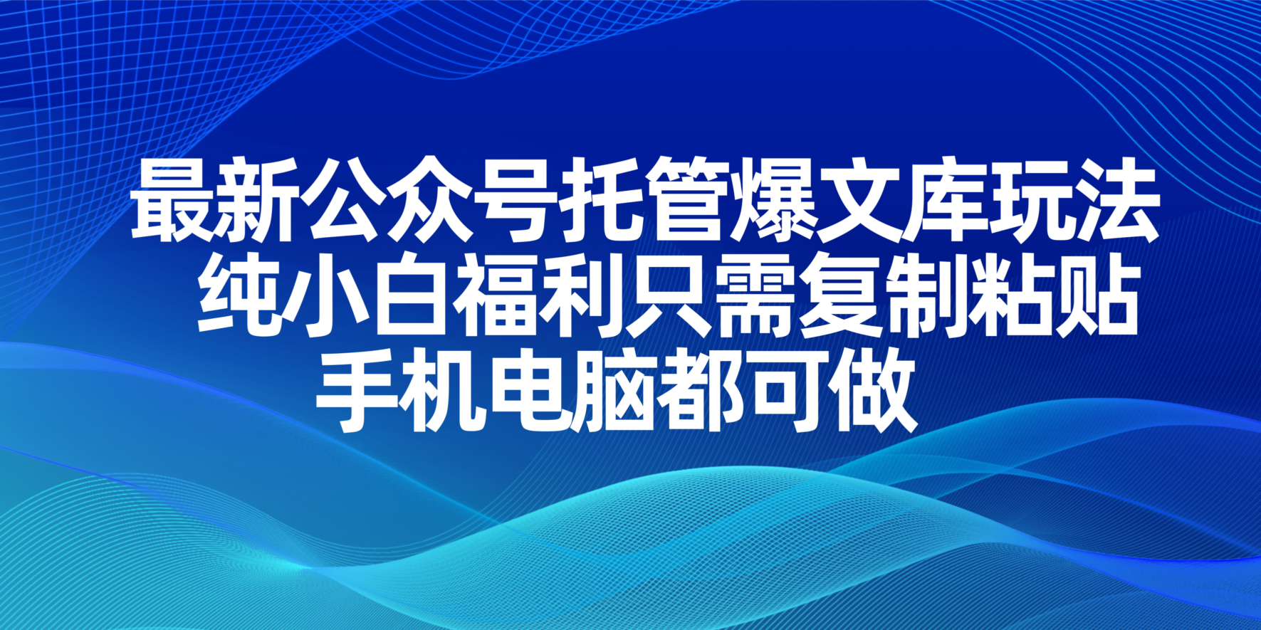 （14235期）最新公众号托管爆文库玩法，纯小白福利只需复制粘贴，手机电脑都可做-678网创