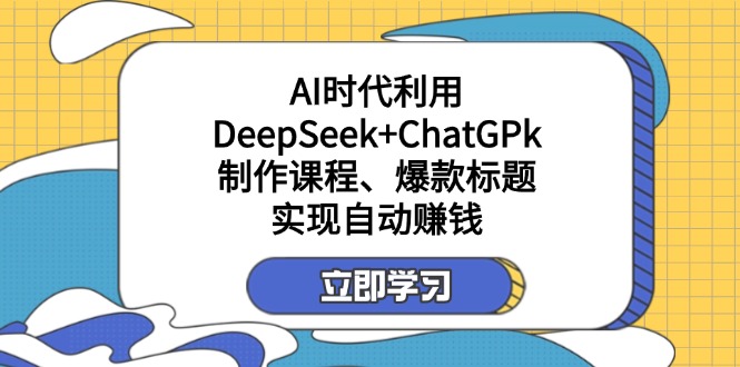（14149期）某付费文：AI时代利用DeepSeek+ChatGPk制作课程、爆款标题，实现自动赚钱-678网创
