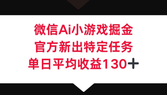 微信AI小游戏掘金，官方新出特定任务，单日平均收益130+-678网创