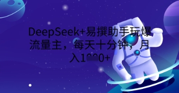 DeepSeek+易撰助手玩爆流量主，每天十分钟，月入1000+-678网创