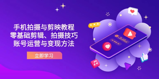 （14296期）抖音手机拍摄与剪映教程：零基础剪辑、拍摄技巧到账号运营与变现方法-678网创