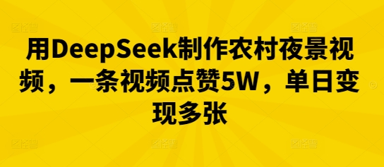 用DeepSeek制作农村夜景视频，一条视频点赞5W，单日变现多张-678网创