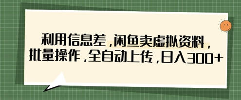 利用信息差，闲鱼卖虚拟资料，批量操作，全自动上传，日入3张-678网创