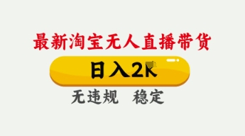 4月最新淘宝无人直播带货，日入数张，不违规不封号，独家技术，操作简单【揭秘】-678网创