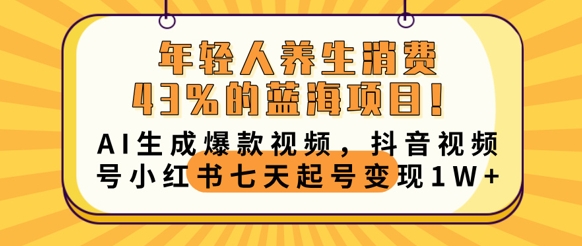 年轻人养生消费43%的蓝海项目，AI生成爆款视频，抖音视频号小红书七天起号变现1w-678网创