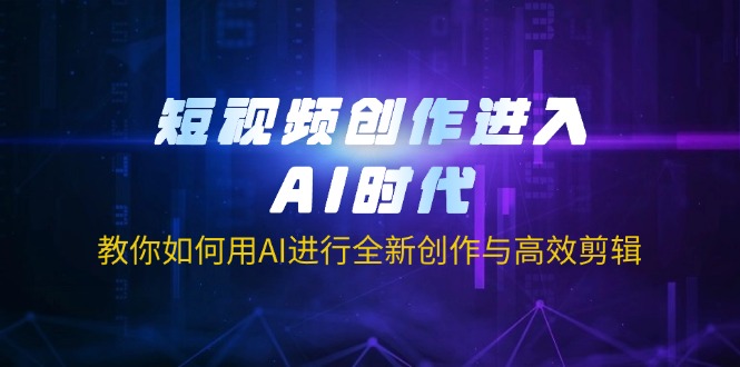 （14145期）短视频创作进入AI时代，教你如何用AI进行全新创作与高效剪辑-678网创
