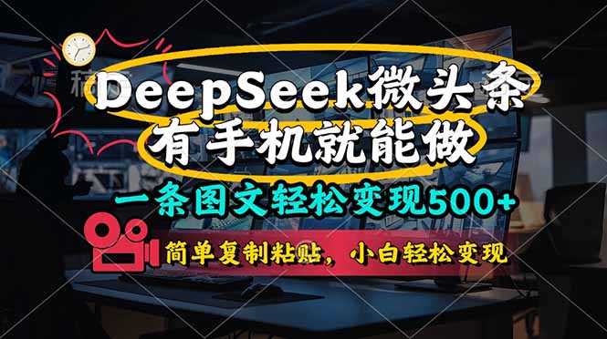 （14318期）一条图文轻松变现500+，DeeSeep微头条，有手机就能做，简单复制粘贴，...-678网创